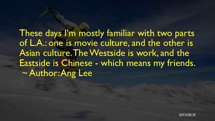 Ang Lee Quotes: These Days I'm Mostly Familiar With Two Parts Of L.a.: One Is Movie Culture, And The Other Is Asian Culture.