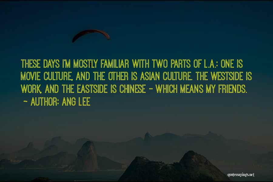 Ang Lee Quotes: These Days I'm Mostly Familiar With Two Parts Of L.a.: One Is Movie Culture, And The Other Is Asian Culture.