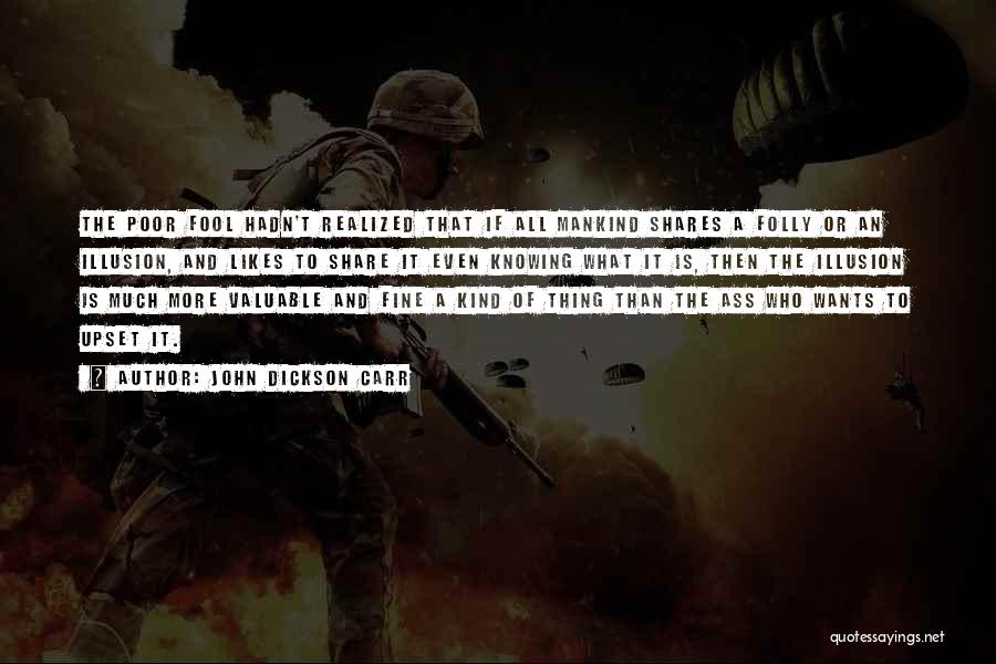 John Dickson Carr Quotes: The Poor Fool Hadn't Realized That If All Mankind Shares A Folly Or An Illusion, And Likes To Share It