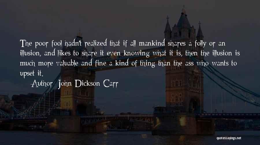 John Dickson Carr Quotes: The Poor Fool Hadn't Realized That If All Mankind Shares A Folly Or An Illusion, And Likes To Share It