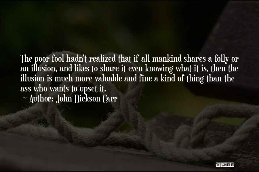 John Dickson Carr Quotes: The Poor Fool Hadn't Realized That If All Mankind Shares A Folly Or An Illusion, And Likes To Share It