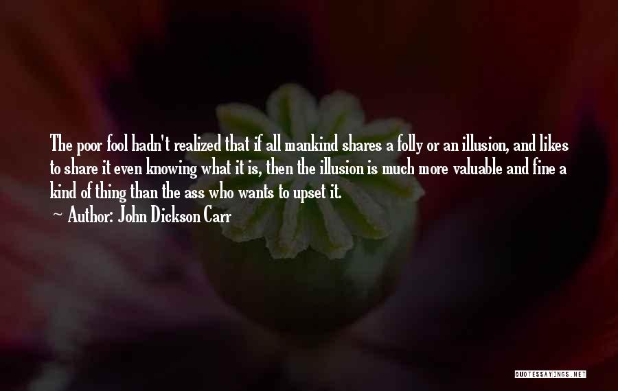 John Dickson Carr Quotes: The Poor Fool Hadn't Realized That If All Mankind Shares A Folly Or An Illusion, And Likes To Share It