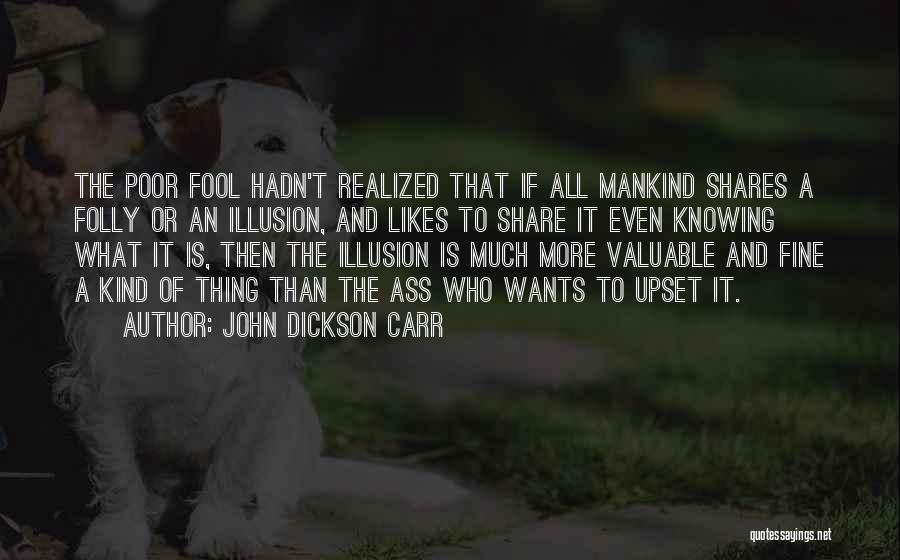 John Dickson Carr Quotes: The Poor Fool Hadn't Realized That If All Mankind Shares A Folly Or An Illusion, And Likes To Share It