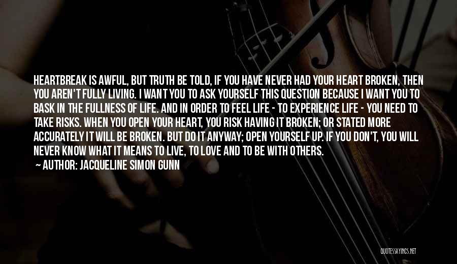 Jacqueline Simon Gunn Quotes: Heartbreak Is Awful, But Truth Be Told, If You Have Never Had Your Heart Broken, Then You Aren't Fully Living.