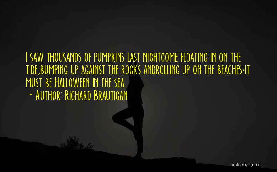 Richard Brautigan Quotes: I Saw Thousands Of Pumpkins Last Nightcome Floating In On The Tide,bumping Up Against The Rocks Androlling Up On The