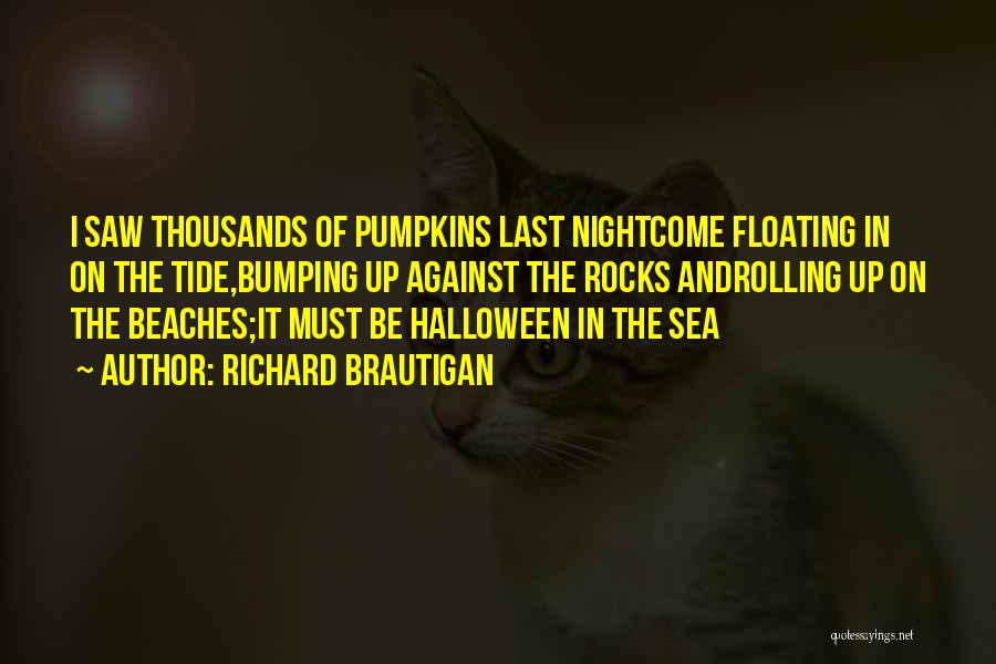 Richard Brautigan Quotes: I Saw Thousands Of Pumpkins Last Nightcome Floating In On The Tide,bumping Up Against The Rocks Androlling Up On The