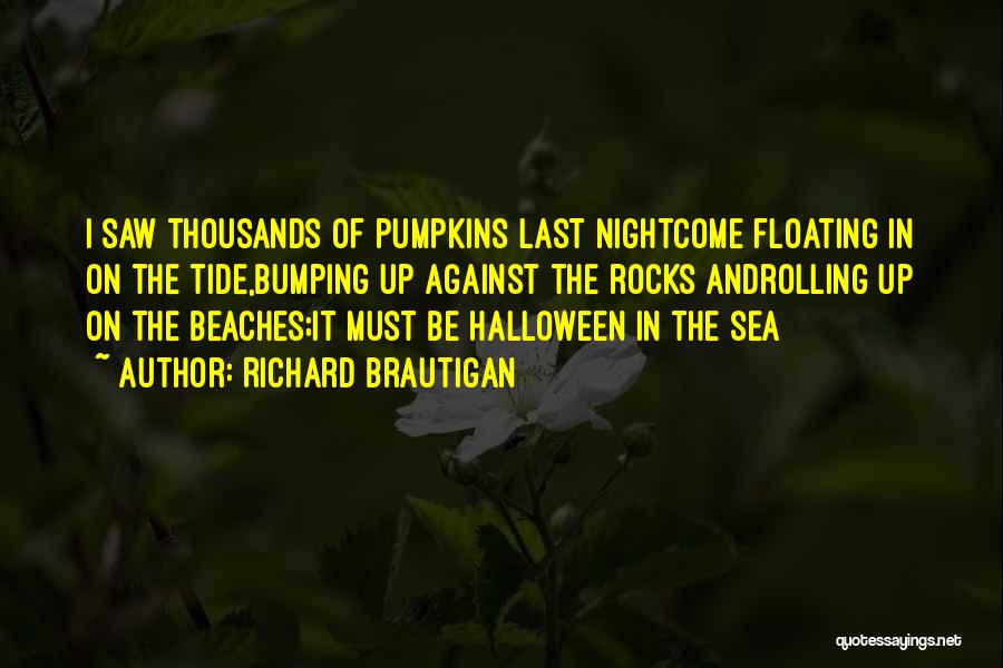 Richard Brautigan Quotes: I Saw Thousands Of Pumpkins Last Nightcome Floating In On The Tide,bumping Up Against The Rocks Androlling Up On The