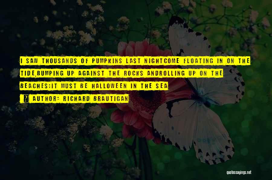Richard Brautigan Quotes: I Saw Thousands Of Pumpkins Last Nightcome Floating In On The Tide,bumping Up Against The Rocks Androlling Up On The