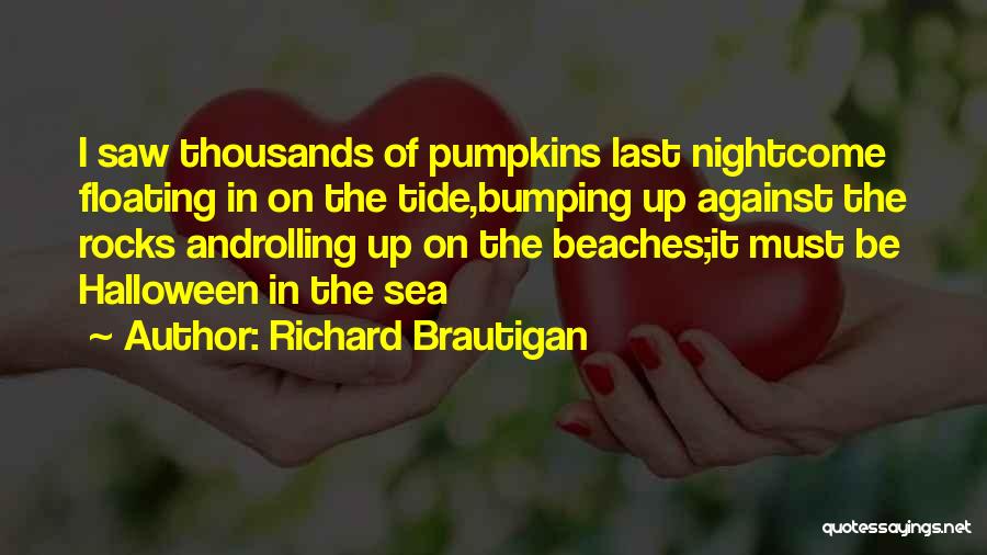 Richard Brautigan Quotes: I Saw Thousands Of Pumpkins Last Nightcome Floating In On The Tide,bumping Up Against The Rocks Androlling Up On The