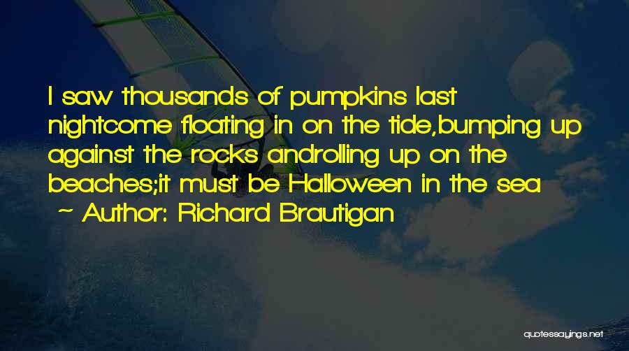 Richard Brautigan Quotes: I Saw Thousands Of Pumpkins Last Nightcome Floating In On The Tide,bumping Up Against The Rocks Androlling Up On The