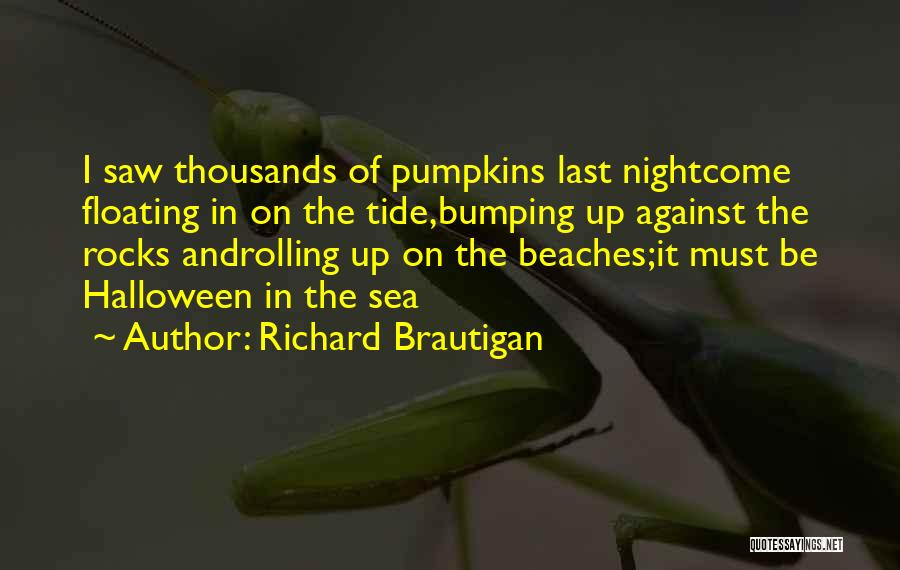 Richard Brautigan Quotes: I Saw Thousands Of Pumpkins Last Nightcome Floating In On The Tide,bumping Up Against The Rocks Androlling Up On The