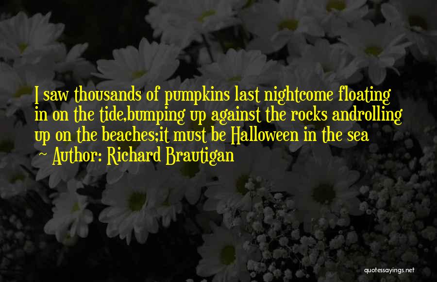 Richard Brautigan Quotes: I Saw Thousands Of Pumpkins Last Nightcome Floating In On The Tide,bumping Up Against The Rocks Androlling Up On The