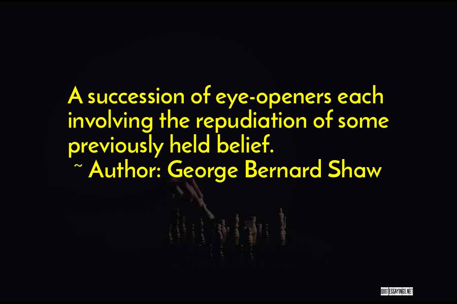 George Bernard Shaw Quotes: A Succession Of Eye-openers Each Involving The Repudiation Of Some Previously Held Belief.