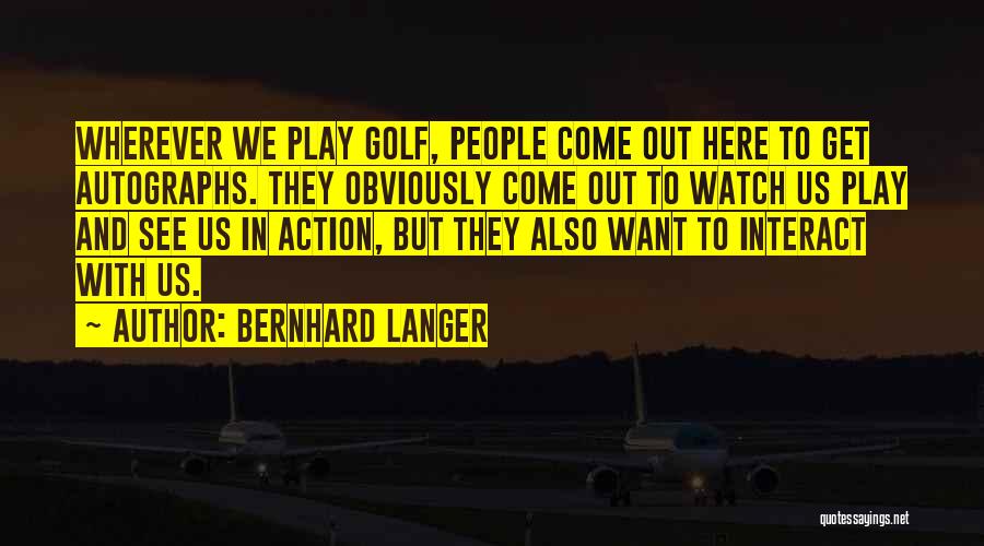 Bernhard Langer Quotes: Wherever We Play Golf, People Come Out Here To Get Autographs. They Obviously Come Out To Watch Us Play And