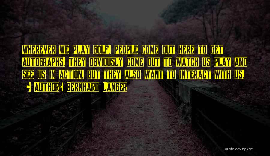 Bernhard Langer Quotes: Wherever We Play Golf, People Come Out Here To Get Autographs. They Obviously Come Out To Watch Us Play And