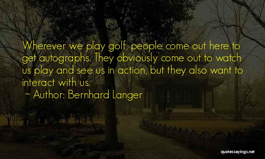 Bernhard Langer Quotes: Wherever We Play Golf, People Come Out Here To Get Autographs. They Obviously Come Out To Watch Us Play And