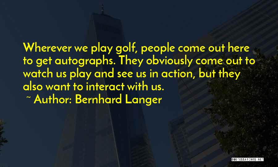 Bernhard Langer Quotes: Wherever We Play Golf, People Come Out Here To Get Autographs. They Obviously Come Out To Watch Us Play And