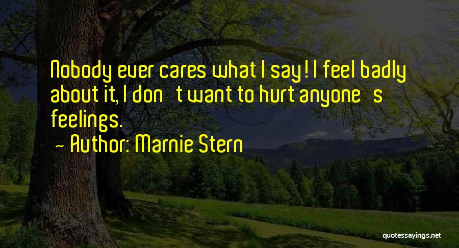 Marnie Stern Quotes: Nobody Ever Cares What I Say! I Feel Badly About It, I Don't Want To Hurt Anyone's Feelings.