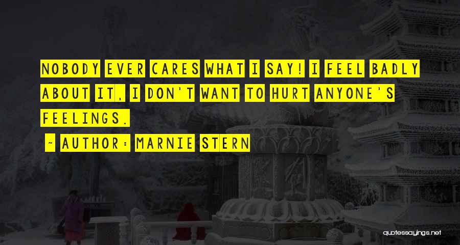Marnie Stern Quotes: Nobody Ever Cares What I Say! I Feel Badly About It, I Don't Want To Hurt Anyone's Feelings.