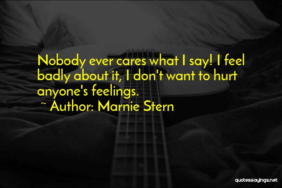 Marnie Stern Quotes: Nobody Ever Cares What I Say! I Feel Badly About It, I Don't Want To Hurt Anyone's Feelings.