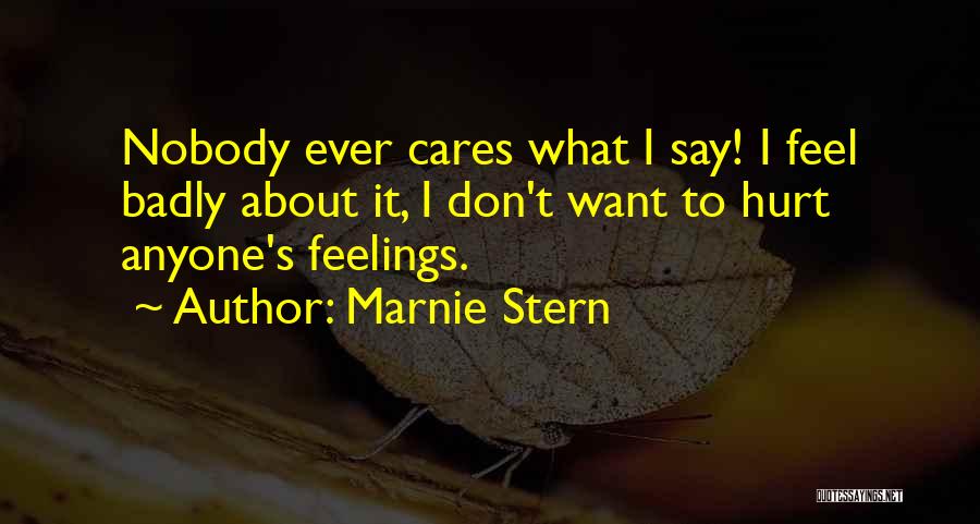 Marnie Stern Quotes: Nobody Ever Cares What I Say! I Feel Badly About It, I Don't Want To Hurt Anyone's Feelings.