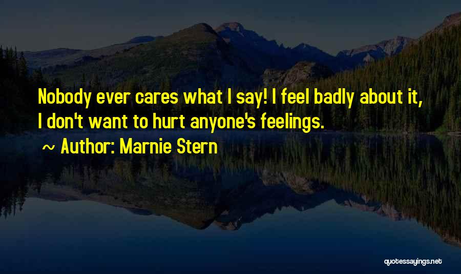 Marnie Stern Quotes: Nobody Ever Cares What I Say! I Feel Badly About It, I Don't Want To Hurt Anyone's Feelings.