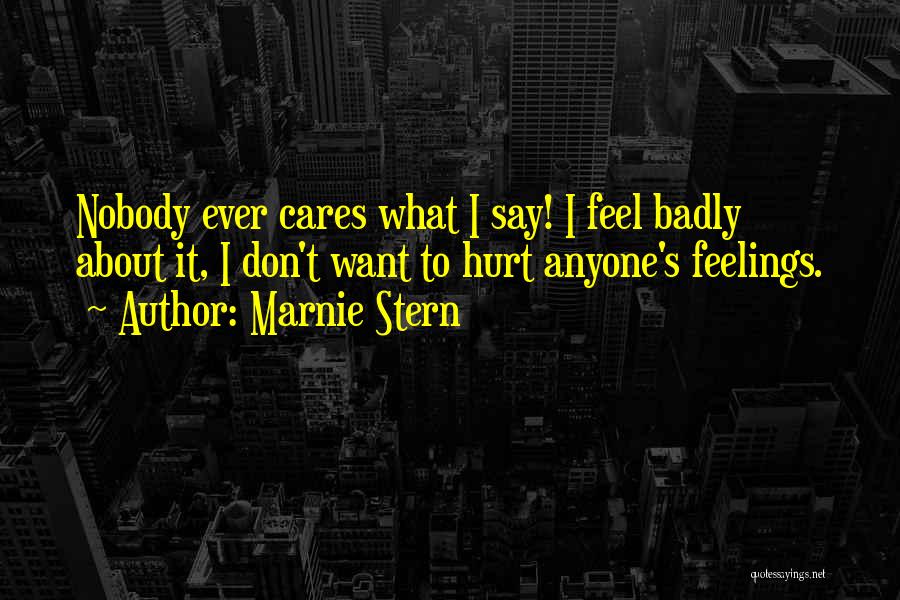 Marnie Stern Quotes: Nobody Ever Cares What I Say! I Feel Badly About It, I Don't Want To Hurt Anyone's Feelings.