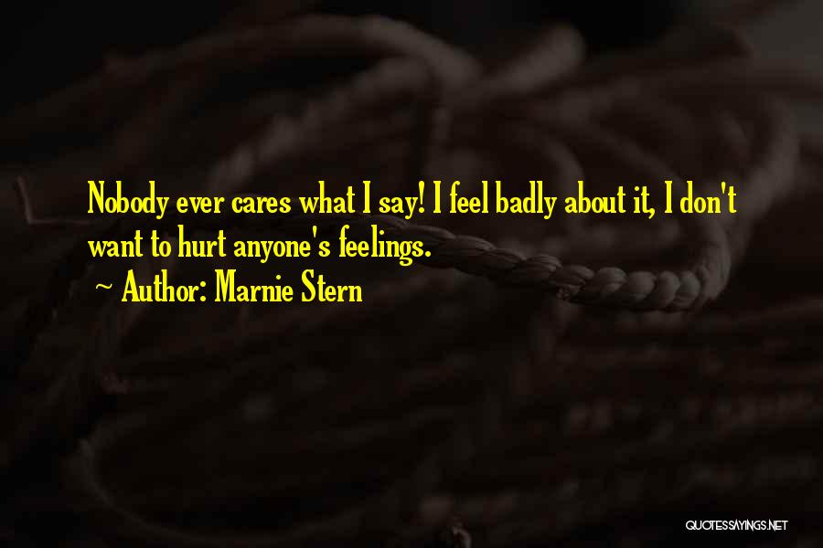 Marnie Stern Quotes: Nobody Ever Cares What I Say! I Feel Badly About It, I Don't Want To Hurt Anyone's Feelings.