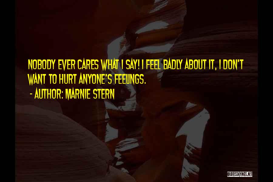 Marnie Stern Quotes: Nobody Ever Cares What I Say! I Feel Badly About It, I Don't Want To Hurt Anyone's Feelings.