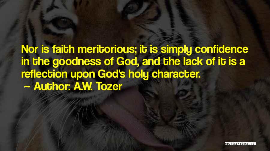 A.W. Tozer Quotes: Nor Is Faith Meritorious; It Is Simply Confidence In The Goodness Of God, And The Lack Of It Is A