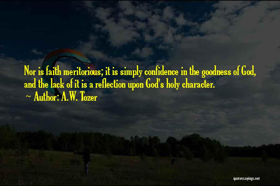 A.W. Tozer Quotes: Nor Is Faith Meritorious; It Is Simply Confidence In The Goodness Of God, And The Lack Of It Is A