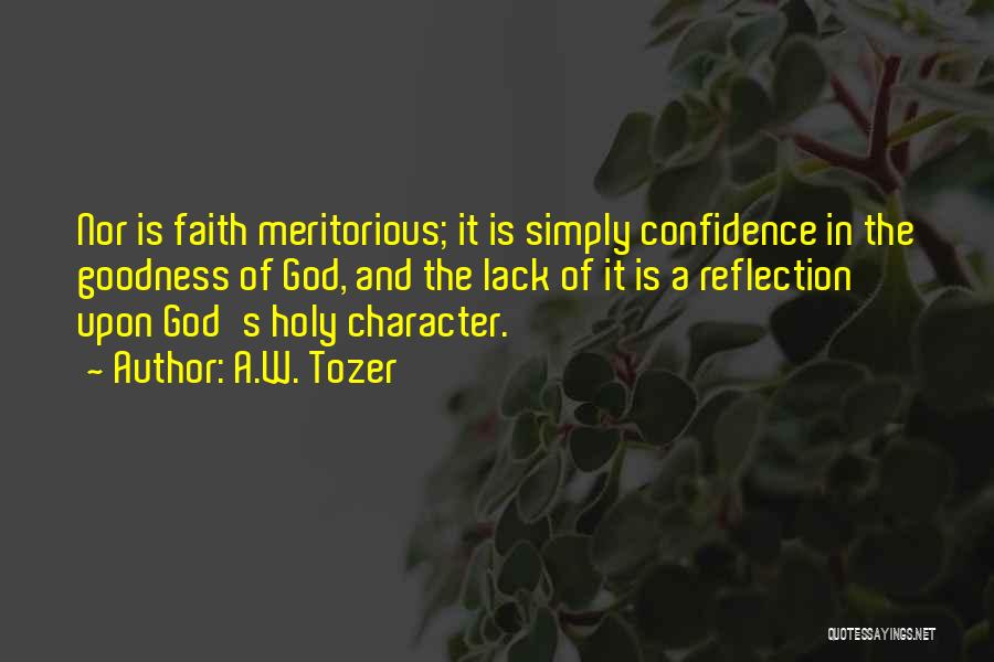 A.W. Tozer Quotes: Nor Is Faith Meritorious; It Is Simply Confidence In The Goodness Of God, And The Lack Of It Is A