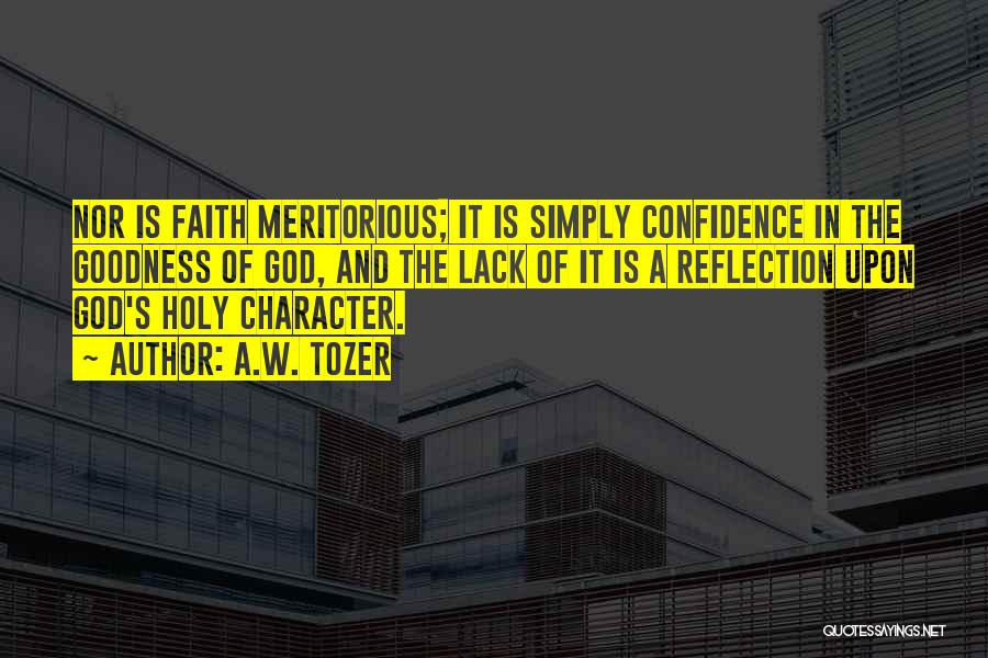 A.W. Tozer Quotes: Nor Is Faith Meritorious; It Is Simply Confidence In The Goodness Of God, And The Lack Of It Is A