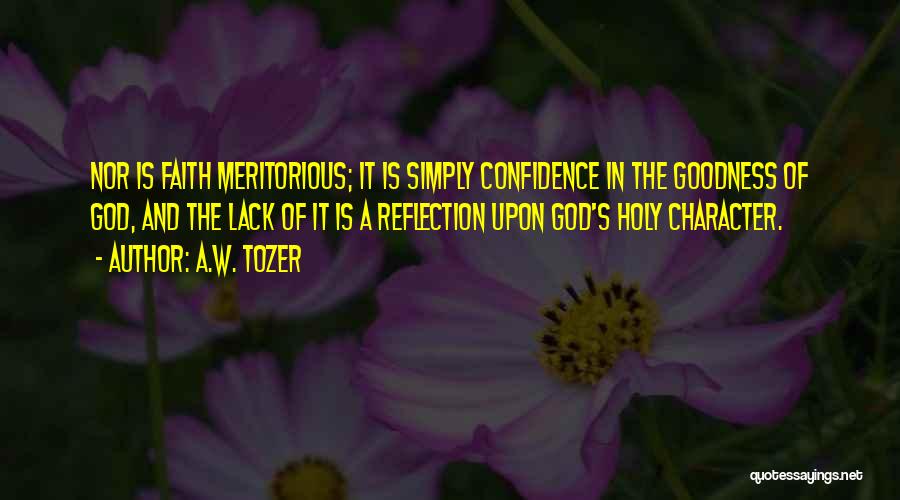 A.W. Tozer Quotes: Nor Is Faith Meritorious; It Is Simply Confidence In The Goodness Of God, And The Lack Of It Is A