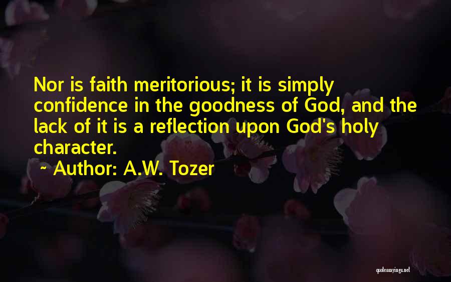 A.W. Tozer Quotes: Nor Is Faith Meritorious; It Is Simply Confidence In The Goodness Of God, And The Lack Of It Is A