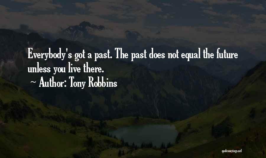 Tony Robbins Quotes: Everybody's Got A Past. The Past Does Not Equal The Future Unless You Live There.
