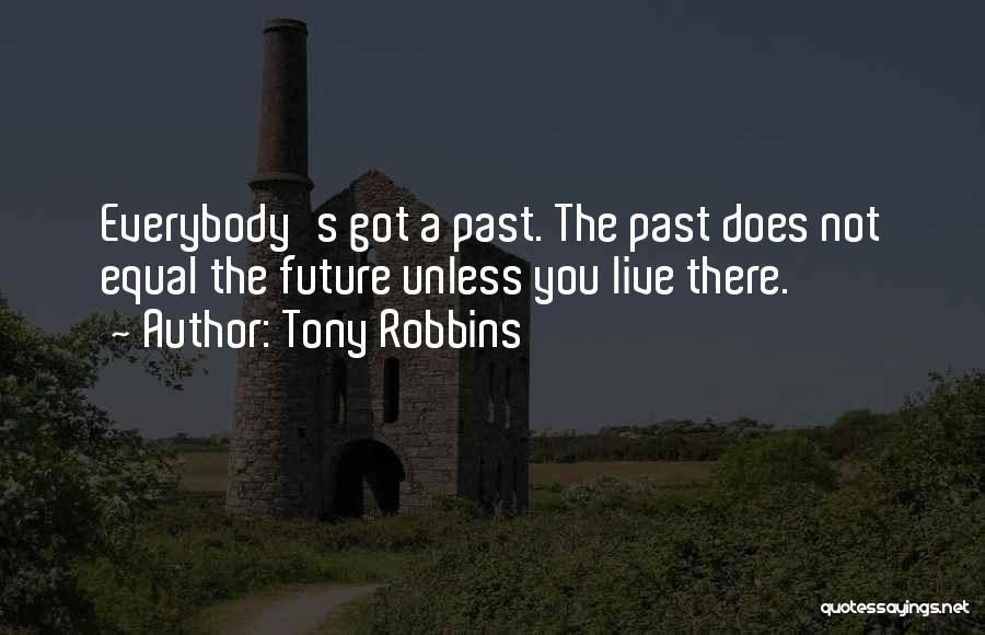 Tony Robbins Quotes: Everybody's Got A Past. The Past Does Not Equal The Future Unless You Live There.