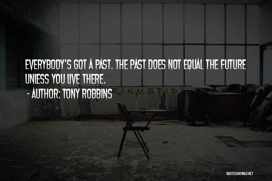 Tony Robbins Quotes: Everybody's Got A Past. The Past Does Not Equal The Future Unless You Live There.