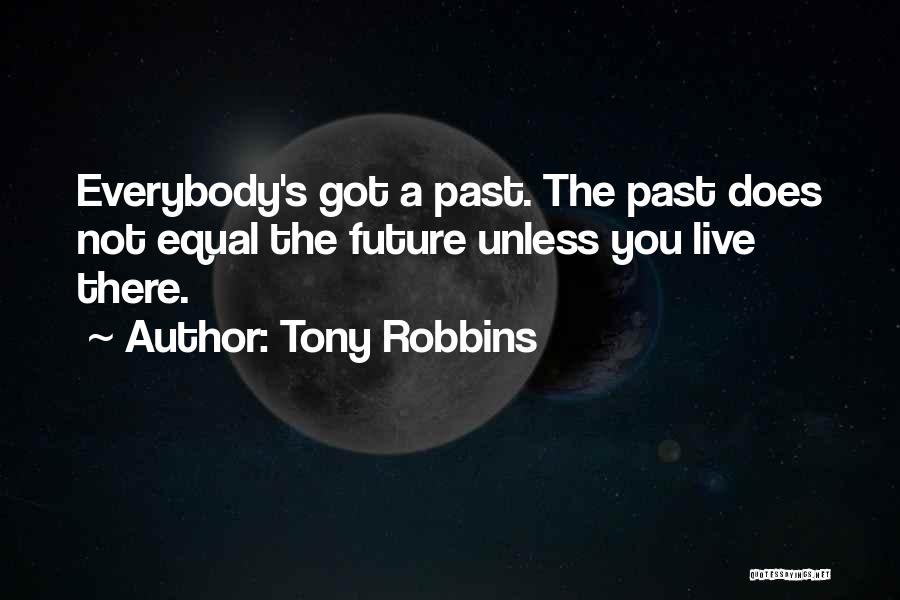 Tony Robbins Quotes: Everybody's Got A Past. The Past Does Not Equal The Future Unless You Live There.