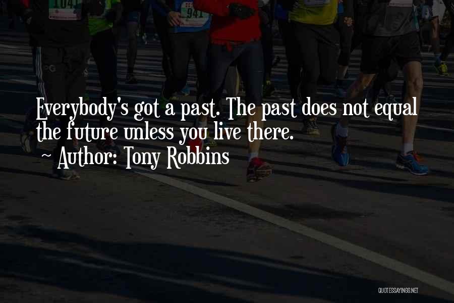 Tony Robbins Quotes: Everybody's Got A Past. The Past Does Not Equal The Future Unless You Live There.