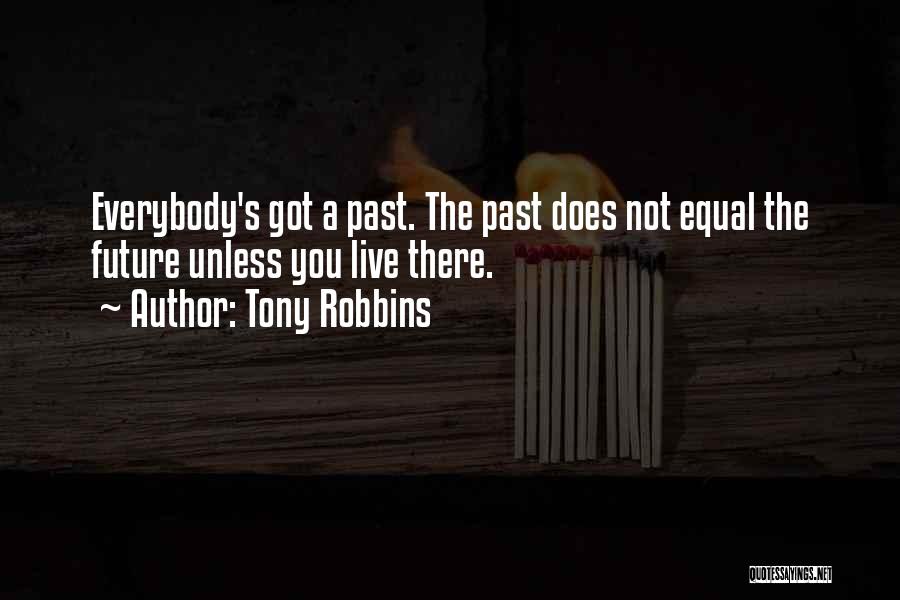 Tony Robbins Quotes: Everybody's Got A Past. The Past Does Not Equal The Future Unless You Live There.