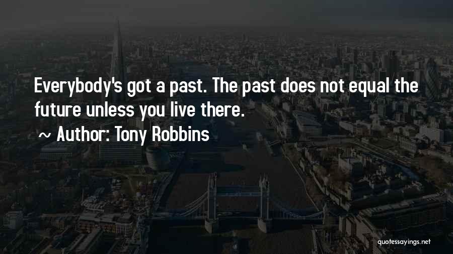 Tony Robbins Quotes: Everybody's Got A Past. The Past Does Not Equal The Future Unless You Live There.