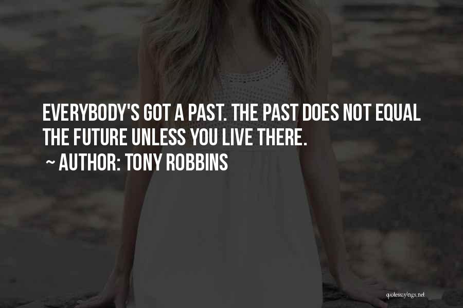 Tony Robbins Quotes: Everybody's Got A Past. The Past Does Not Equal The Future Unless You Live There.