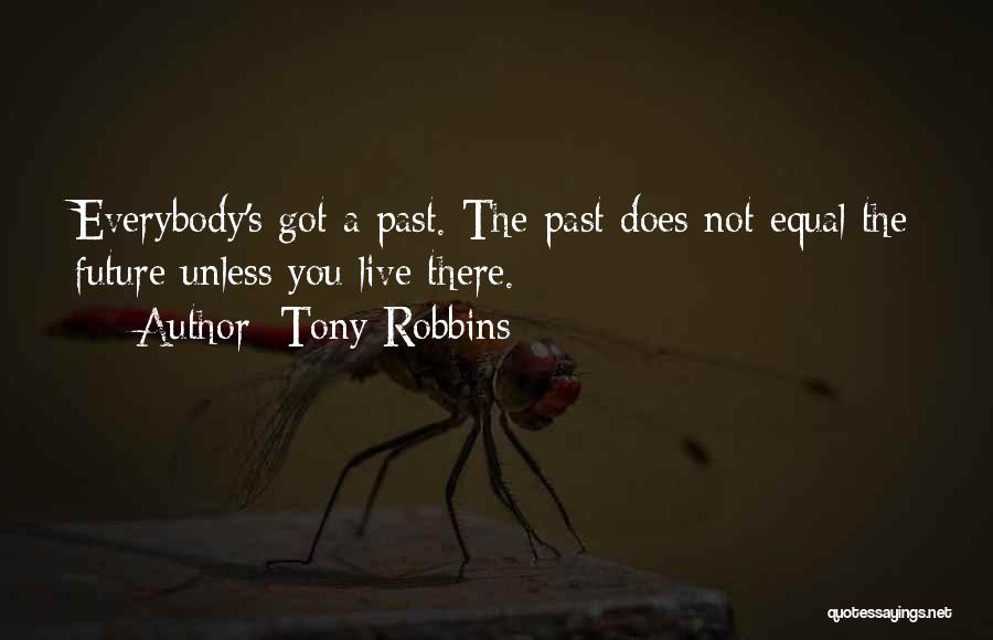 Tony Robbins Quotes: Everybody's Got A Past. The Past Does Not Equal The Future Unless You Live There.