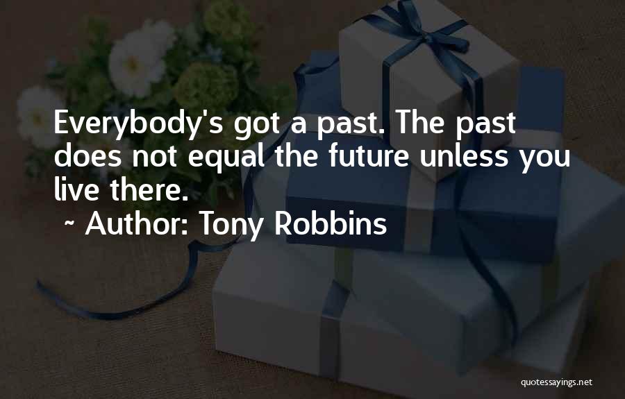 Tony Robbins Quotes: Everybody's Got A Past. The Past Does Not Equal The Future Unless You Live There.