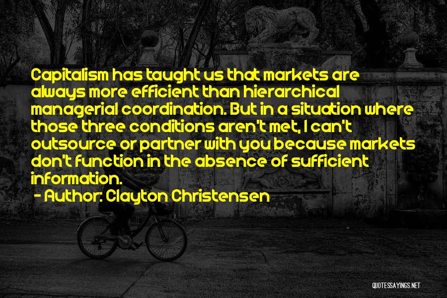 Clayton Christensen Quotes: Capitalism Has Taught Us That Markets Are Always More Efficient Than Hierarchical Managerial Coordination. But In A Situation Where Those