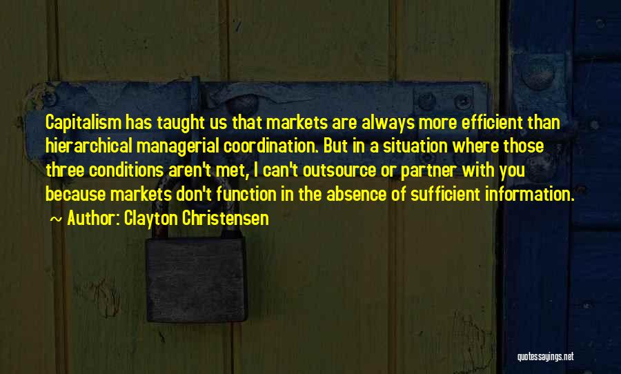 Clayton Christensen Quotes: Capitalism Has Taught Us That Markets Are Always More Efficient Than Hierarchical Managerial Coordination. But In A Situation Where Those