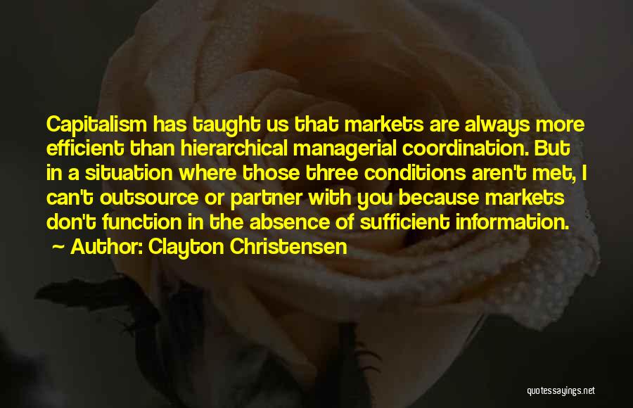 Clayton Christensen Quotes: Capitalism Has Taught Us That Markets Are Always More Efficient Than Hierarchical Managerial Coordination. But In A Situation Where Those