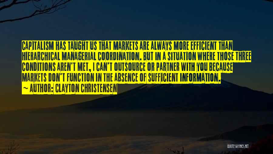 Clayton Christensen Quotes: Capitalism Has Taught Us That Markets Are Always More Efficient Than Hierarchical Managerial Coordination. But In A Situation Where Those