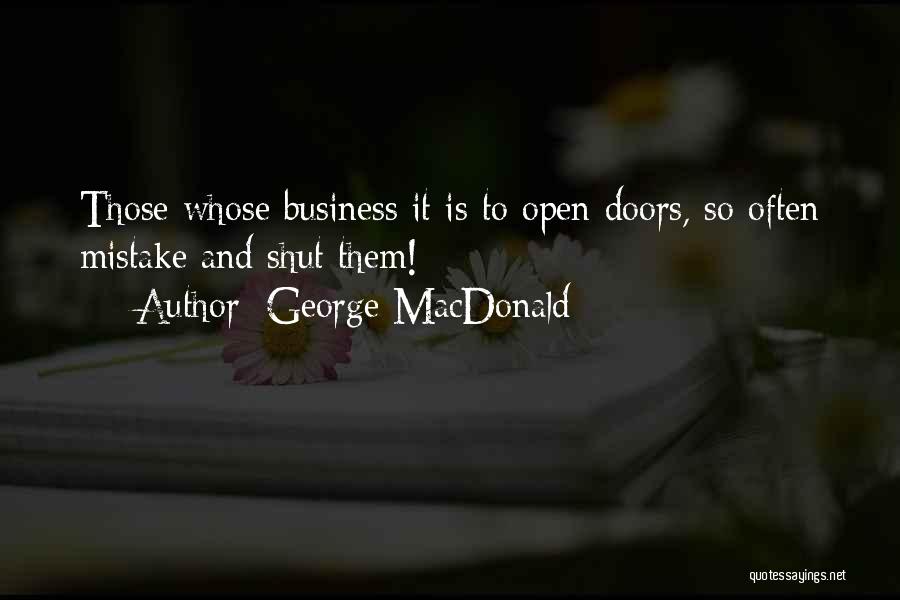 George MacDonald Quotes: Those Whose Business It Is To Open Doors, So Often Mistake And Shut Them!